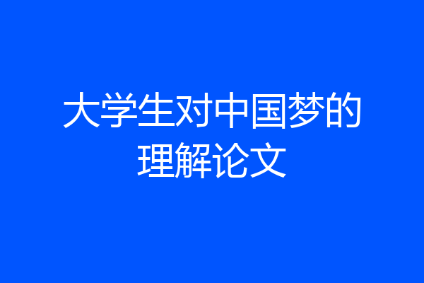 大学生对中国梦的理解论文