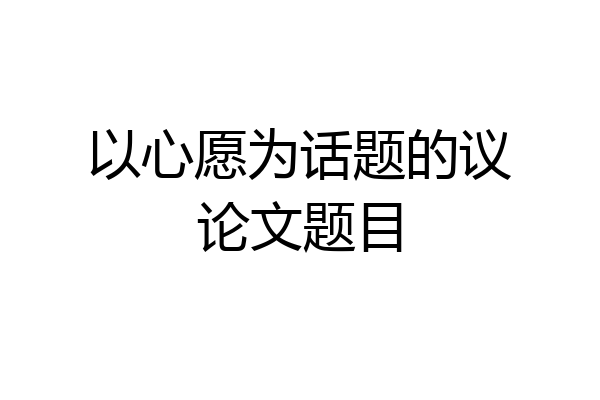 以心愿为话题的议论文题目
