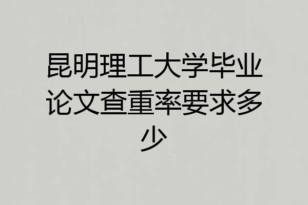 昆明理工大学毕业论文查重率要求多少