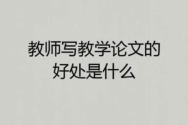 教师写教学论文的好处是什么