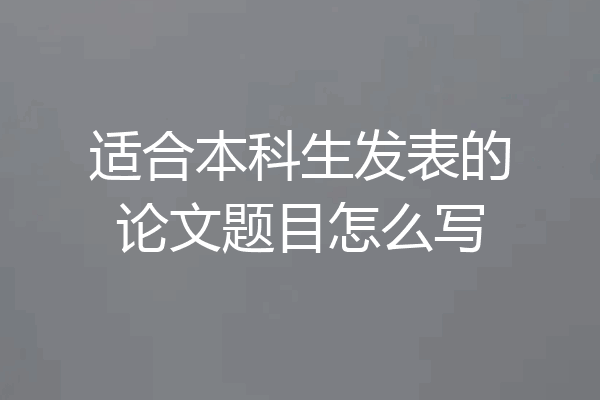适合本科生发表的论文题目怎么写