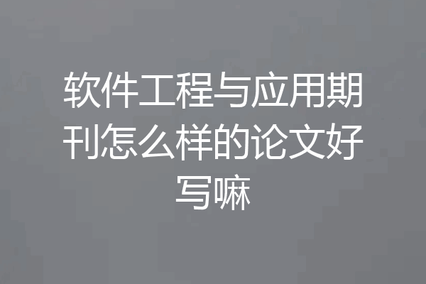 软件工程与应用期刊怎么样的论文好写嘛