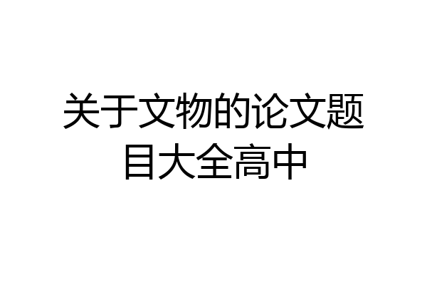 关于文物的论文题目大全高中
