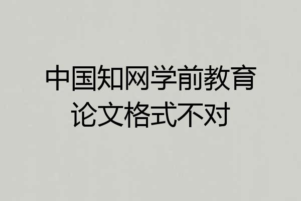 中国知网学前教育论文格式不对