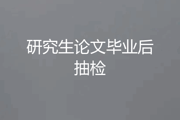 研究生论文毕业后抽检