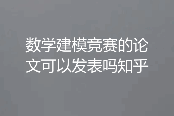 数学建模竞赛的论文可以发表吗知乎