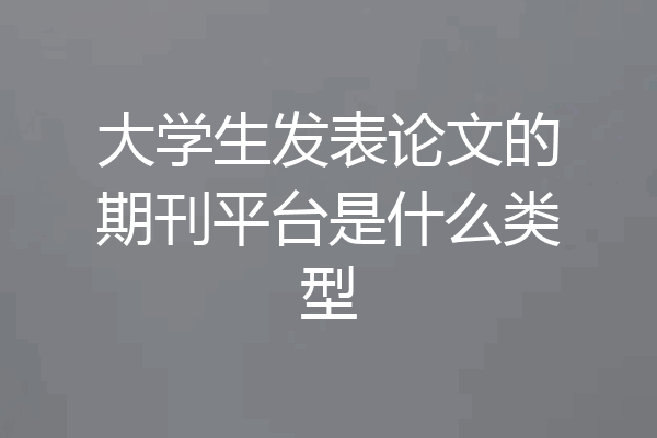 大学生发表论文的期刊平台是什么类型
