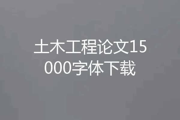 土木工程论文15000字体下载