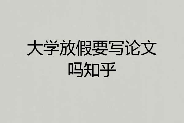 大学放假要写论文吗知乎