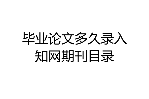 毕业论文多久录入知网期刊目录