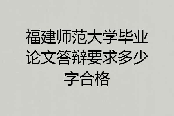 福建师范大学毕业论文答辩要求多少字合格