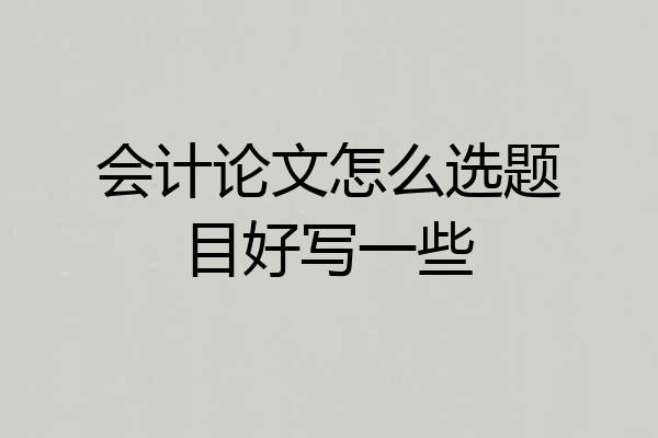 会计论文怎么选题目好写一些