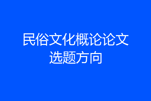 民俗文化概论论文选题方向