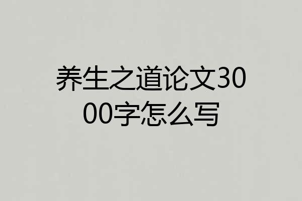 养生之道论文3000字怎么写