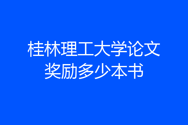 桂林理工大学论文奖励多少本书
