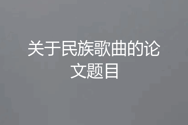 关于民族歌曲的论文题目