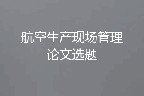 航空生产现场管理论文选题
