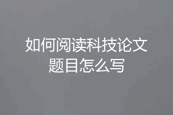 如何阅读科技论文题目怎么写