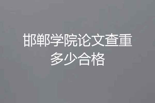 邯郸学院论文查重多少合格