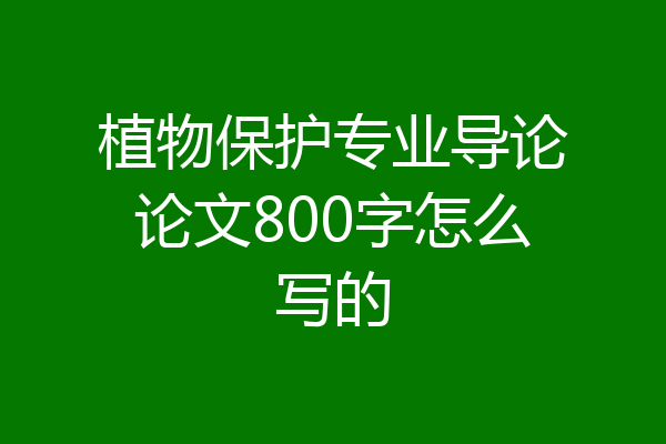 植物保护专业导论论文800字怎么写的