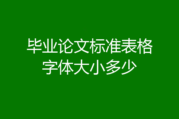 毕业论文标准表格字体大小多少