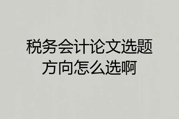 税务会计论文选题方向怎么选啊