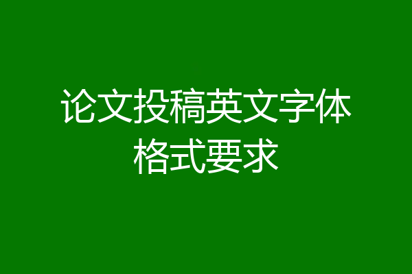 论文投稿英文字体格式要求