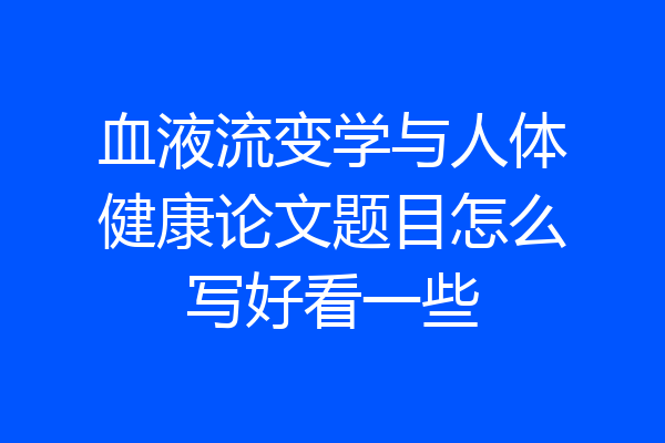 血液流变学与人体健康论文题目怎么写好看一些