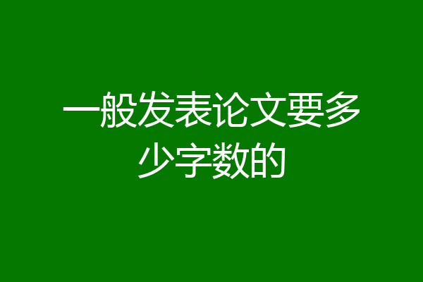 一般发表论文要多少字数的