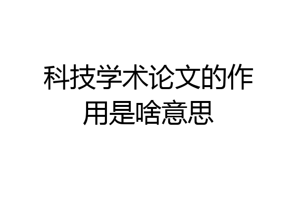 科技学术论文的作用是啥意思