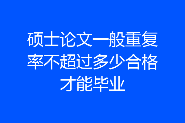 硕士论文一般重复率不超过多少合格才能毕业