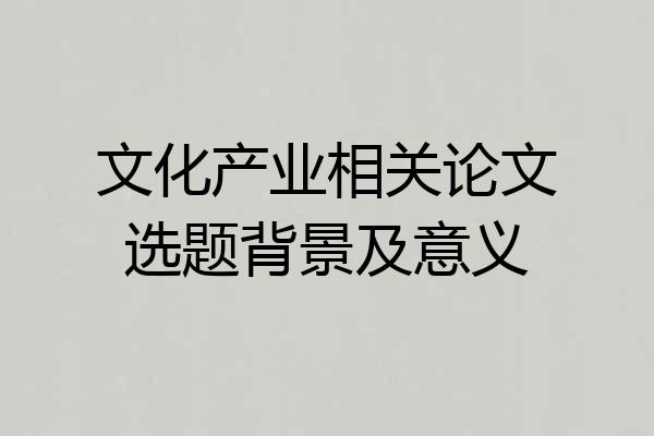 文化产业相关论文选题背景及意义