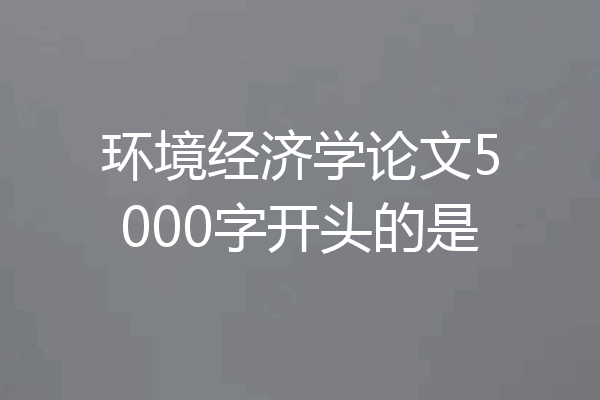 环境经济学论文5000字开头的是