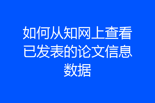 如何从知网上查看已发表的论文信息数据