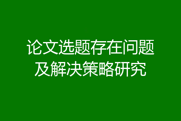 论文选题存在问题及解决策略研究