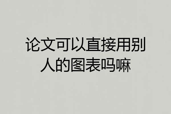 论文可以直接用别人的图表吗嘛