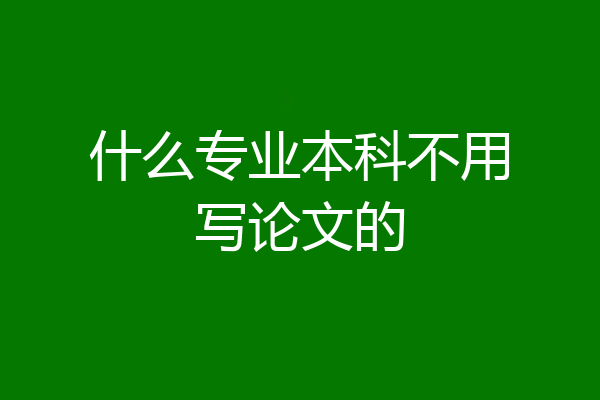 什么专业本科不用写论文的