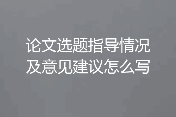 论文选题指导情况及意见建议怎么写