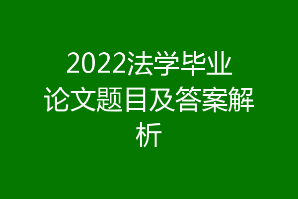 2022法学毕业论文题目及答案解析