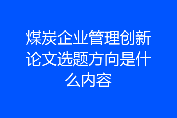 煤炭企业管理创新论文选题方向是什么内容