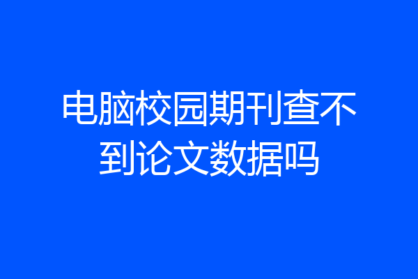 电脑校园期刊查不到论文数据吗