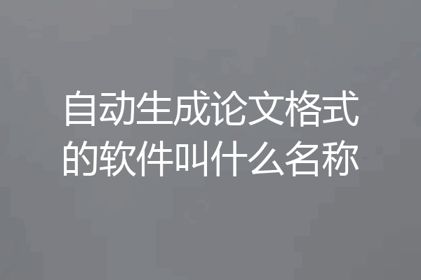 自动生成论文格式的软件叫什么名称