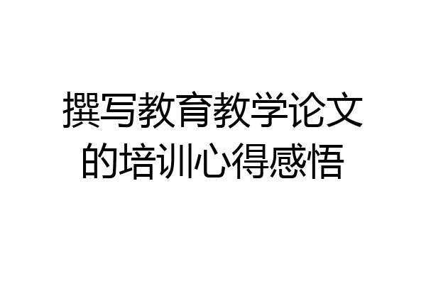撰写教育教学论文的培训心得感悟