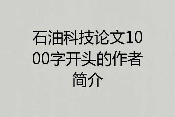 石油科技论文1000字开头的作者简介