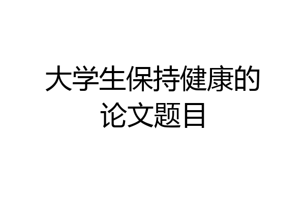 大学生保持健康的论文题目
