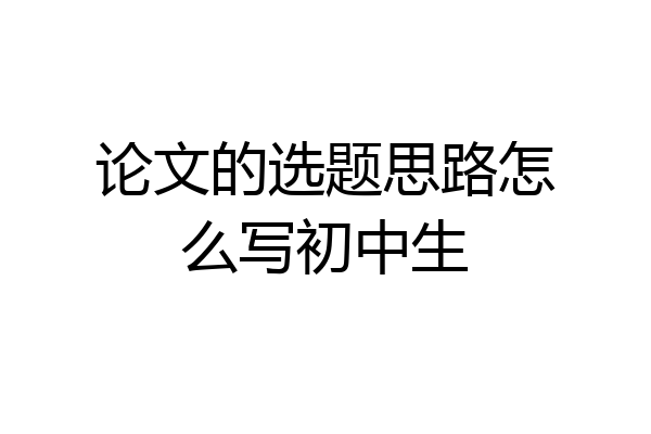 论文的选题思路怎么写初中生