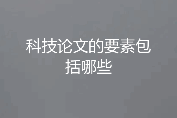 科技论文的要素包括哪些