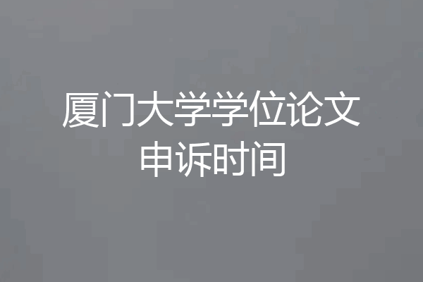 厦门大学学位论文申诉时间