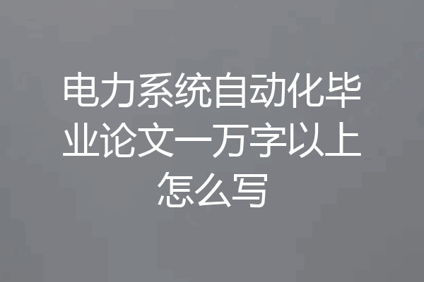 电力系统自动化毕业论文一万字以上怎么写