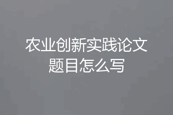 农业创新实践论文题目怎么写